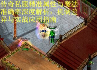 传奇私服精准属性与魔法准确率深度解析：机制差异与实战应用指南