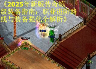 《2025年新版传奇练级装备指南：职业进阶路线与装备强化全解析》