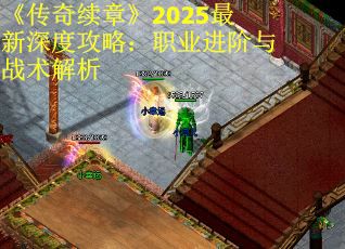 《传奇续章》2025最新深度攻略：职业进阶与战术解析
