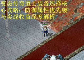 变态传奇道士装备选择核心攻略：防御属性优先级与实战收益深度解析