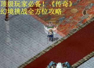 顶级玩家必备！《传奇》幻境挑战全方位攻略