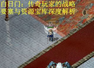 白日门：传奇玩家的战略要塞与资源宝库深度解析