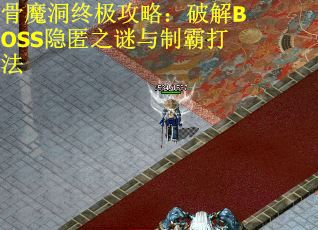 骨魔洞终极攻略：破解BOSS隐匿之谜与制霸打法