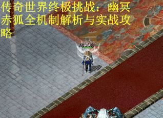 传奇世界终极挑战：幽冥赤狐全机制解析与实战攻略