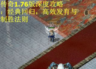 传奇1.76版深度攻略：经典回归，高效发育与制胜法则