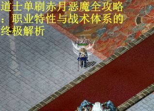 道士单刷赤月恶魔全攻略：职业特性与战术体系的终极解析