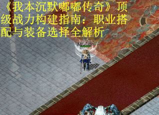 《我本沉默嘟嘟传奇》顶级战力构建指南：职业搭配与装备选择全解析