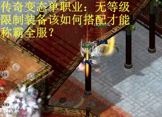 传奇变态单职业：无等级限制装备该如何搭配才能称霸全服？