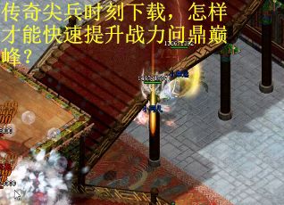 传奇尖兵时刻下载，怎样才能快速提升战力问鼎巅峰？