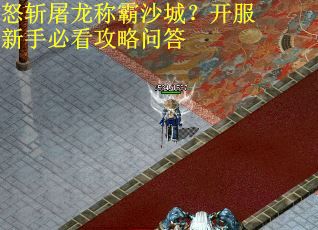 怒斩屠龙称霸沙城？开服新手必看攻略问答